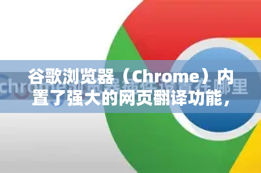 谷歌浏览器（Chrome）内置了强大的网页翻译功能，使用起来非常方便。以下是几种常用的方法-第1张图片-Google下载|谷歌浏览器官网-2026最新版