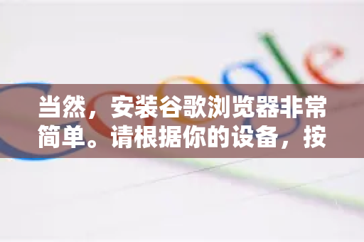 当然，安装谷歌浏览器非常简单。请根据你的设备，按照以下步骤操作