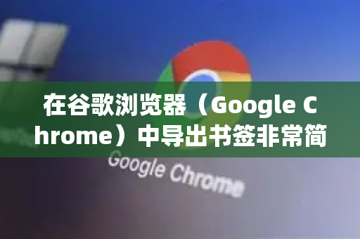 在谷歌浏览器（Google Chrome）中导出书签非常简单，这是一个将您的书签备份到本地文件的标准功能。以下是详细步骤