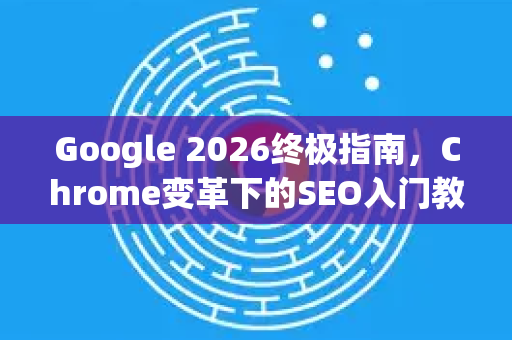 Google 2026终极指南,Chrome变革下的SEO入门教程-第1张图片-Google下载|谷歌浏览器官网-2026最新版 Google 2026终极指南,Chrome变革下的SEO入门教程-第1张图片-Google下载|谷歌浏览器官网-2026最新版