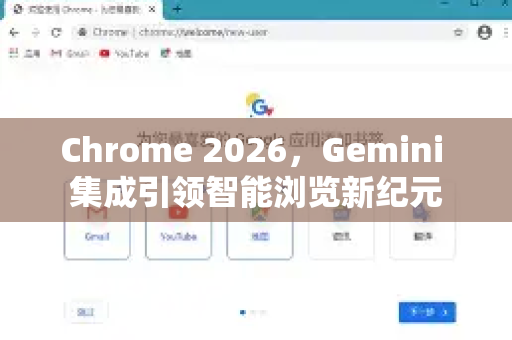 Chrome 2026，Gemini 集成引领智能浏览新纪元-第1张图片-Google下载|谷歌浏览器官网-2026最新版