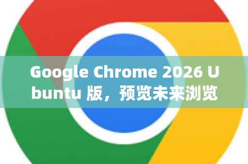 Google Chrome 2026 Ubuntu 版,预览未来浏览器的卓越体验-第1张图片-Google下载|谷歌浏览器官网-2026最新版 Google Chrome 2026 Ubuntu 版,预览未来浏览器的卓越体验-第1张图片-Google下载|谷歌浏览器官网-2026最新版