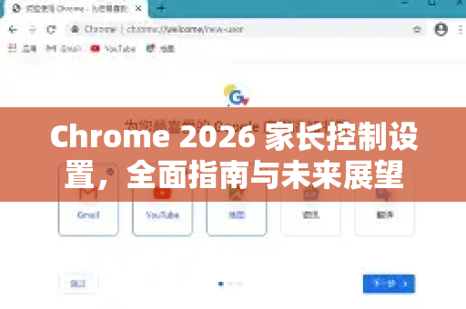 Chrome 2026 家长控制设置，全面指南与未来展望-第1张图片-Google下载|谷歌浏览器官网-2026最新版