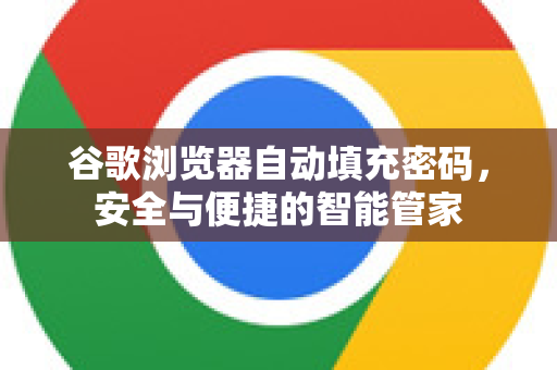 谷歌浏览器自动填充密码，安全与便捷的智能管家