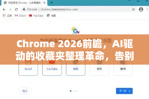 Chrome 2026前瞻，AI驱动的收藏夹整理革命，告别收藏夹吃灰时代