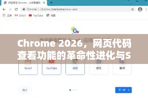 Chrome 2026，网页代码查看功能的革命性进化与SEO前瞻
