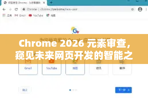 Chrome 2026 元素审查，窥见未来网页开发的智能之眼