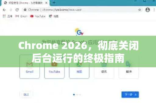 Chrome 2026，彻底关闭后台运行的终极指南