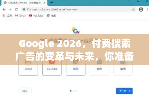 Google 2026，付费搜索广告的变革与未来，你准备好了吗？-第1张图片-Google下载|谷歌浏览器官网-2026最新版