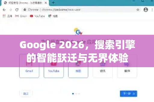 Google 2026，搜索引擎的智能跃迁与无界体验
