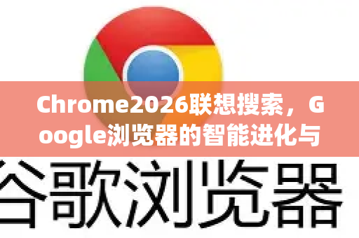 Chrome2026联想搜索，Google浏览器的智能进化与未来展望-第1张图片-Google下载|谷歌浏览器官网-2026最新版