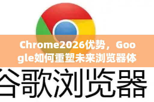 Chrome2026优势,Google如何重塑未来浏览器体验-第1张图片-Google下载|谷歌浏览器官网-2026最新版 Chrome2026优势,Google如何重塑未来浏览器体验-第1张图片-Google下载|谷歌浏览器官网-2026最新版