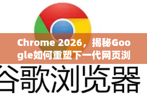 Chrome 2026,揭秘Google如何重塑下一代网页浏览体验-第1张图片-Google下载|谷歌浏览器官网-2026最新版 Chrome 2026,揭秘Google如何重塑下一代网页浏览体验-第1张图片-Google下载|谷歌浏览器官网-2026最新版