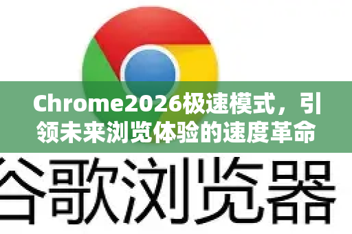 Chrome2026极速模式，引领未来浏览体验的速度革命-第1张图片-Google下载|谷歌浏览器官网-2026最新版