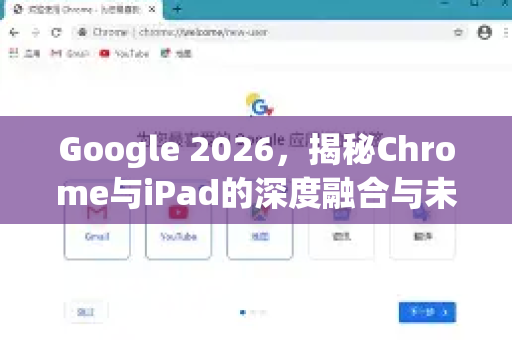 Google 2026，揭秘Chrome与iPad的深度融合与未来适配战略-第1张图片-Google下载|谷歌浏览器官网-2026最新版
