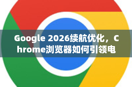 Google 2026续航优化,Chrome浏览器如何引领电池技术革新-第1张图片-Google下载|谷歌浏览器官网-2026最新版 Google 2026续航优化,Chrome浏览器如何引领电池技术革新-第1张图片-Google下载|谷歌浏览器官网-2026最新版