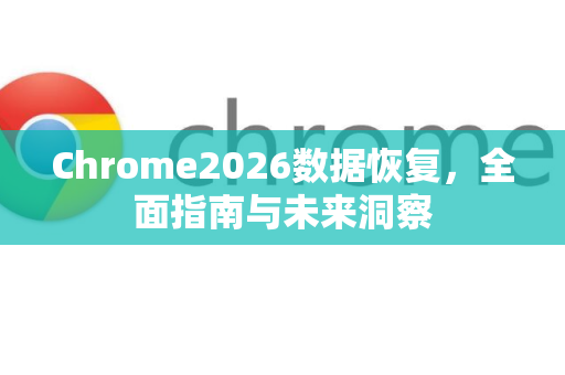 Chrome2026数据恢复,全面指南与未来洞察-第1张图片-Google下载|谷歌浏览器官网-2026最新版 Chrome2026数据恢复,全面指南与未来洞察-第1张图片-Google下载|谷歌浏览器官网-2026最新版
