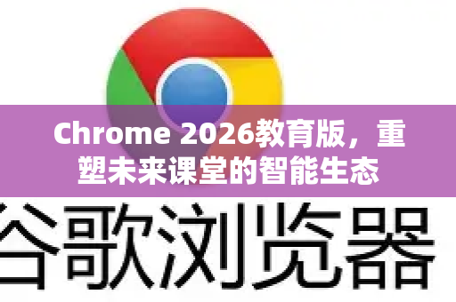 Chrome 2026教育版,重塑未来课堂的智能生态-第1张图片-Google下载|谷歌浏览器官网-2026最新版 Chrome 2026教育版,重塑未来课堂的智能生态-第1张图片-Google下载|谷歌浏览器官网-2026最新版