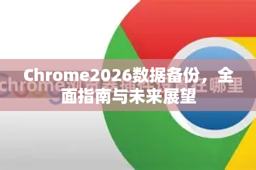Chrome2026数据备份,全面指南与未来展望-第1张图片-Google下载|谷歌浏览器官网-2026最新版 Chrome2026数据备份,全面指南与未来展望-第1张图片-Google下载|谷歌浏览器官网-2026最新版