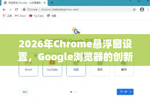 2026年Chrome悬浮窗设置，Google浏览器的创新功能详解-第1张图片-Google下载|谷歌浏览器官网-2026最新版