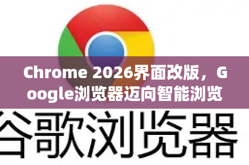 Chrome 2026界面改版，Google浏览器迈向智能浏览新时代-第1张图片-Google下载|谷歌浏览器官网-2026最新版