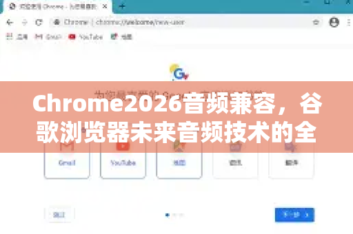 Chrome2026音频兼容，谷歌浏览器未来音频技术的全面解析与展望-第1张图片-Google下载|谷歌浏览器官网-2026最新版