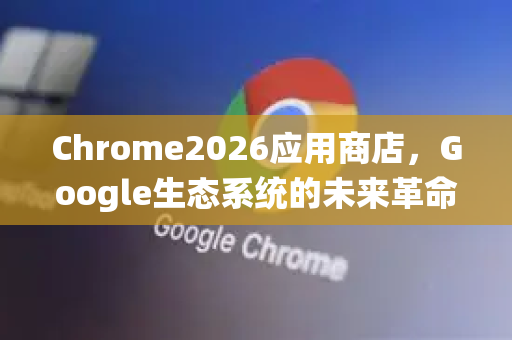 Chrome2026应用商店,Google生态系统的未来革命与智能浏览新纪元-第1张图片-Google下载|谷歌浏览器官网-2026最新版 Chrome2026应用商店,Google生态系统的未来革命与智能浏览新纪元-第1张图片-Google下载|谷歌浏览器官网-2026最新版
