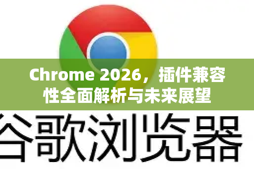 Chrome 2026，插件兼容性全面解析与未来展望-第1张图片-Google下载|谷歌浏览器官网-2026最新版