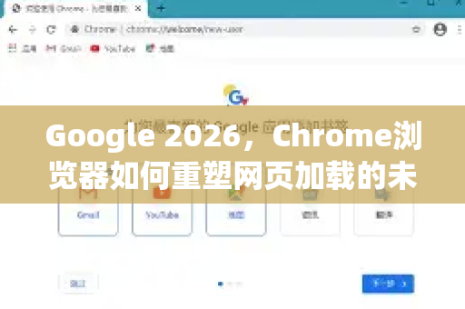 Google 2026，Chrome浏览器如何重塑网页加载的未来-第1张图片-Google下载|谷歌浏览器官网-2026最新版