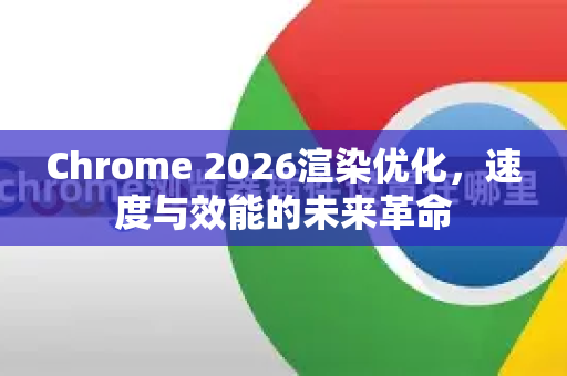 Chrome 2026渲染优化，速度与效能的未来革命-第1张图片-Google下载|谷歌浏览器官网-2026最新版