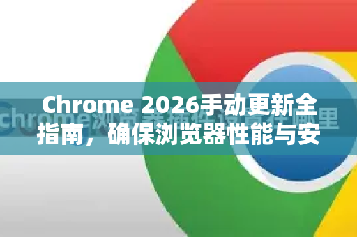 Chrome 2026手动更新全指南，确保浏览器性能与安全的最优解-第1张图片-Google下载|谷歌浏览器官网-2026最新版