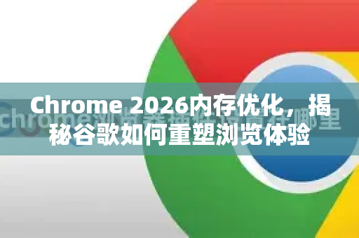 Chrome 2026内存优化,揭秘谷歌如何重塑浏览体验-第1张图片-Google下载|谷歌浏览器官网-2026最新版 Chrome 2026内存优化,揭秘谷歌如何重塑浏览体验-第1张图片-Google下载|谷歌浏览器官网-2026最新版