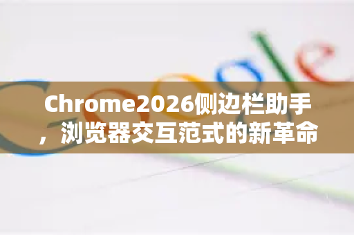 Chrome2026侧边栏助手,浏览器交互范式的新革命-第1张图片-Google下载|谷歌浏览器官网-2026最新版 Chrome2026侧边栏助手,浏览器交互范式的新革命-第1张图片-Google下载|谷歌浏览器官网-2026最新版
