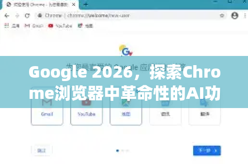 Google 2026，探索Chrome浏览器中革命性的AI功能-第1张图片-Google下载|谷歌浏览器官网-2026最新版