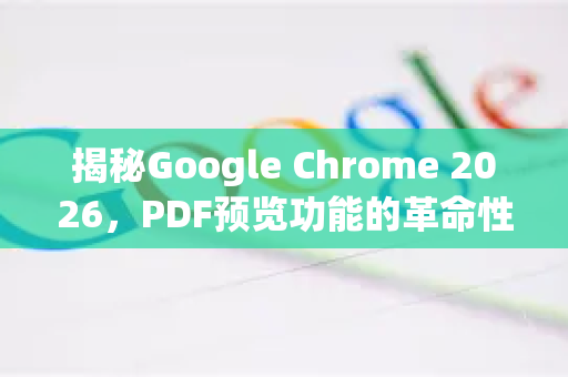 揭秘Google Chrome 2026，PDF预览功能的革命性进化与未来体验-第1张图片-Google下载|谷歌浏览器官网-2026最新版