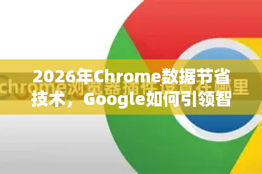 2026年Chrome数据节省技术，Google如何引领智能浏览新时代-第1张图片-Google下载|谷歌浏览器官网-2026最新版