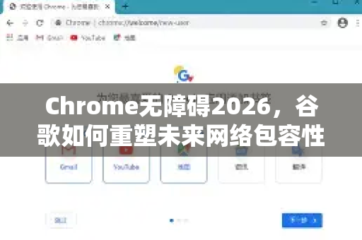 Chrome无障碍2026，谷歌如何重塑未来网络包容性-第1张图片-Google下载|谷歌浏览器官网-2026最新版